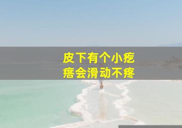 皮下有个小疙瘩会滑动不疼