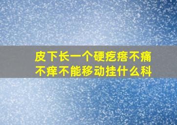 皮下长一个硬疙瘩不痛不痒不能移动挂什么科