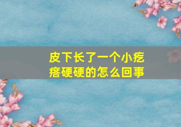 皮下长了一个小疙瘩硬硬的怎么回事