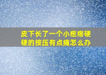 皮下长了一个小疙瘩硬硬的按压有点痛怎么办