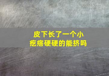 皮下长了一个小疙瘩硬硬的能挤吗