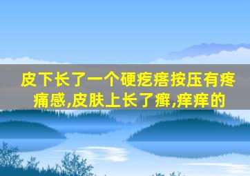 皮下长了一个硬疙瘩按压有疼痛感,皮肤上长了癣,痒痒的