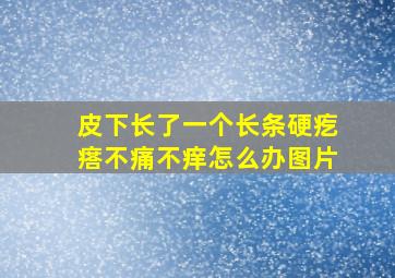 皮下长了一个长条硬疙瘩不痛不痒怎么办图片