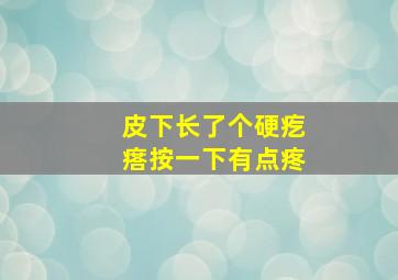 皮下长了个硬疙瘩按一下有点疼