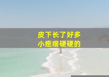 皮下长了好多小疙瘩硬硬的