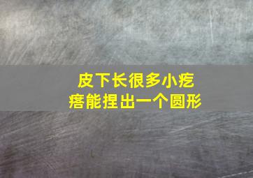 皮下长很多小疙瘩能捏出一个圆形