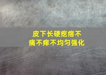 皮下长硬疙瘩不痛不痒不均匀强化