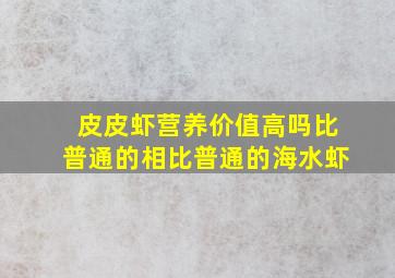 皮皮虾营养价值高吗比普通的相比普通的海水虾