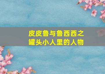 皮皮鲁与鲁西西之罐头小人里的人物