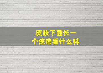 皮肤下面长一个疙瘩看什么科