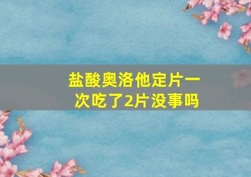 盐酸奥洛他定片一次吃了2片没事吗