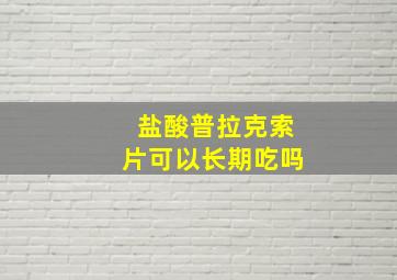 盐酸普拉克索片可以长期吃吗