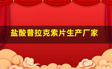 盐酸普拉克索片生产厂家