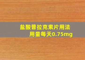 盐酸普拉克索片用法用量每天0.75mg