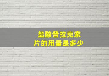 盐酸普拉克索片的用量是多少