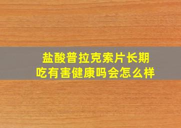 盐酸普拉克索片长期吃有害健康吗会怎么样