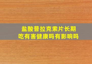 盐酸普拉克索片长期吃有害健康吗有影响吗