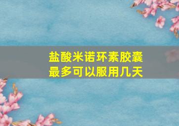 盐酸米诺环素胶囊最多可以服用几天