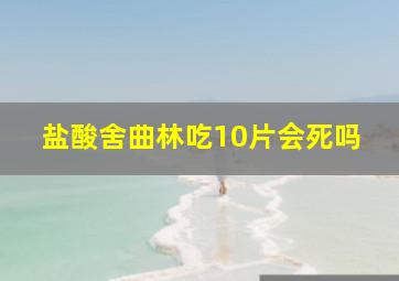 盐酸舍曲林吃10片会死吗