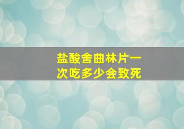 盐酸舍曲林片一次吃多少会致死