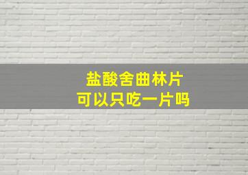 盐酸舍曲林片可以只吃一片吗