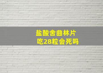 盐酸舍曲林片吃28粒会死吗