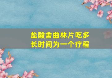 盐酸舍曲林片吃多长时间为一个疗程