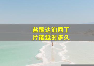 盐酸达泊西丁片能延时多久