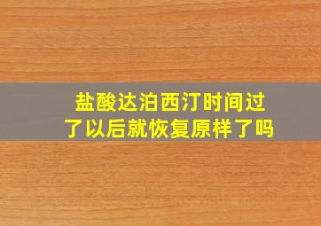 盐酸达泊西汀时间过了以后就恢复原样了吗