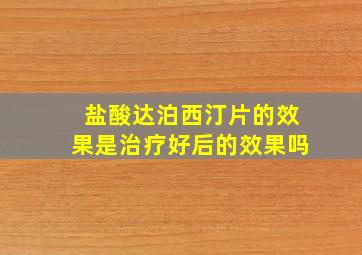 盐酸达泊西汀片的效果是治疗好后的效果吗