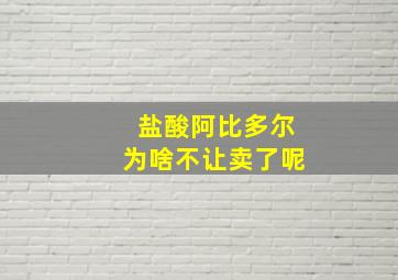 盐酸阿比多尔为啥不让卖了呢