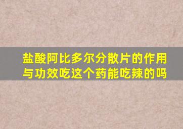 盐酸阿比多尔分散片的作用与功效吃这个药能吃辣的吗