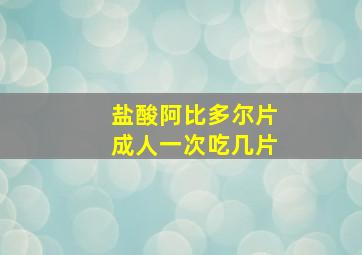 盐酸阿比多尔片成人一次吃几片