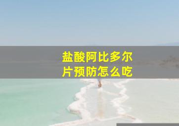 盐酸阿比多尔片预防怎么吃