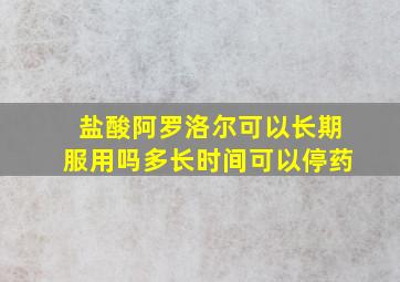 盐酸阿罗洛尔可以长期服用吗多长时间可以停药