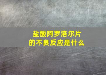 盐酸阿罗洛尔片的不良反应是什么