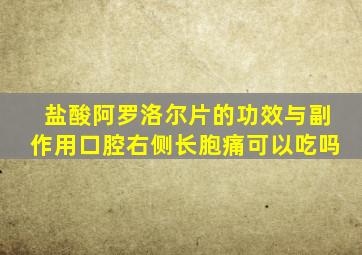 盐酸阿罗洛尔片的功效与副作用口腔右侧长胞痛可以吃吗