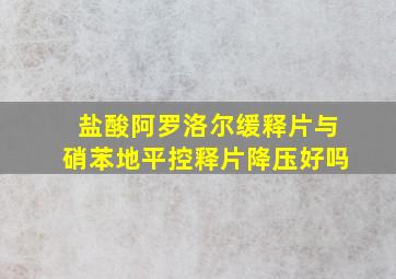 盐酸阿罗洛尔缓释片与硝苯地平控释片降压好吗