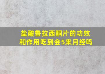 盐酸鲁拉西酮片的功效和作用吃到会5来月经吗