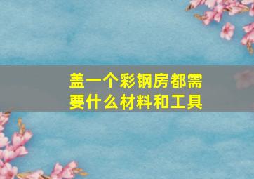 盖一个彩钢房都需要什么材料和工具