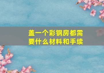 盖一个彩钢房都需要什么材料和手续