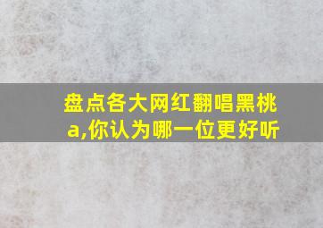 盘点各大网红翻唱黑桃a,你认为哪一位更好听