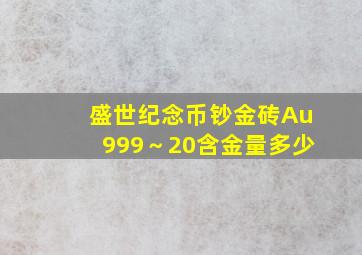 盛世纪念币钞金砖Au999～20含金量多少