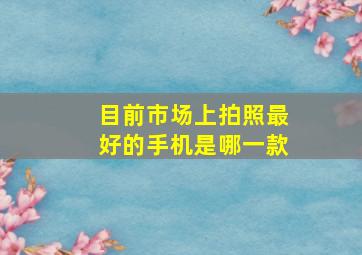 目前市场上拍照最好的手机是哪一款