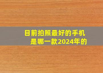 目前拍照最好的手机是哪一款2024年的