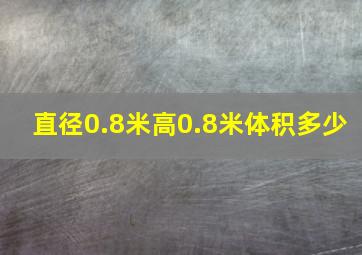 直径0.8米高0.8米体积多少