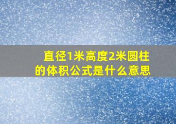 直径1米高度2米圆柱的体积公式是什么意思