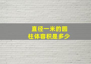 直径一米的圆柱体容积是多少