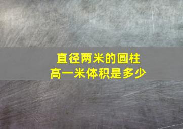 直径两米的圆柱高一米体积是多少