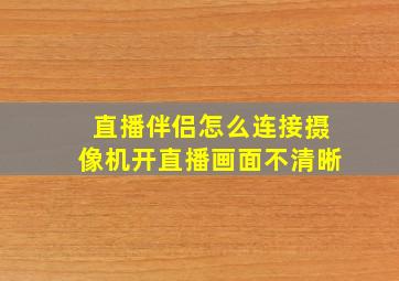 直播伴侣怎么连接摄像机开直播画面不清晰